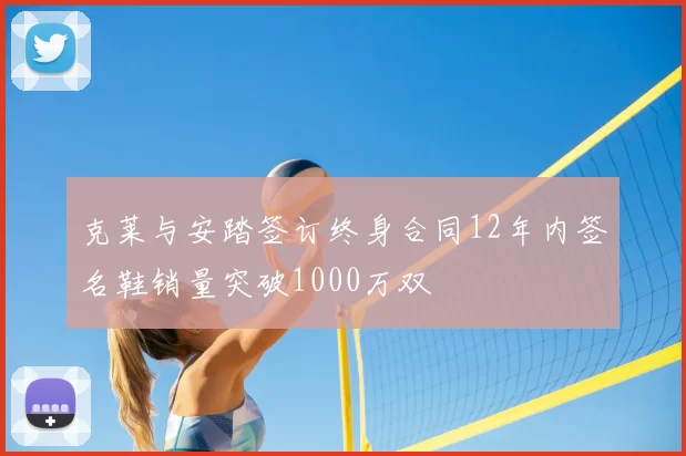 克莱与安踏签订终身合同12年内签名鞋销量突破1000万双