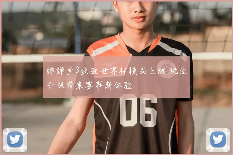 弹弹堂3疯狂世界杯模式上线 玩法升级带来赛事新体验