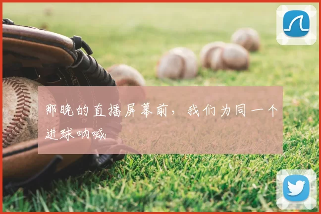 那晚的直播屏幕前,我们为同一个进球呐喊