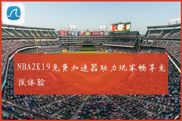 NBA2K19免费加速器助力玩家畅享竞技体验