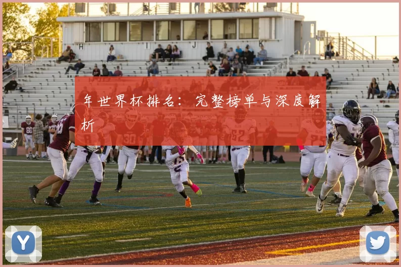 年世界杯排名:完整榜单与深度解析