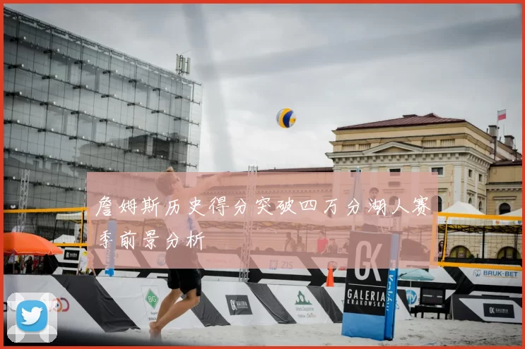 詹姆斯历史得分突破四万分湖人赛季前景分析
