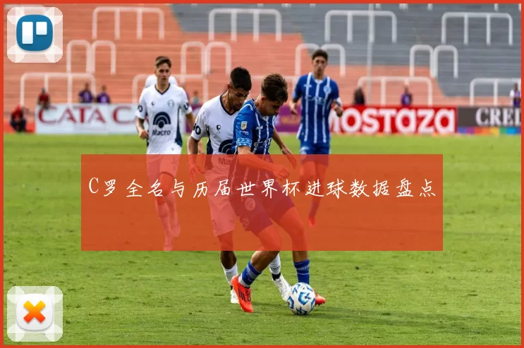 C罗全名与历届世界杯进球数据盘点
