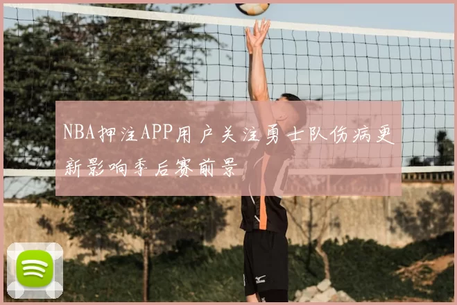 NBA押注APP用户关注勇士队伤病更新影响季后赛前景