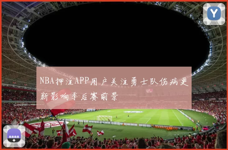 NBA押注APP用户关注勇士队伤病更新影响季后赛前景