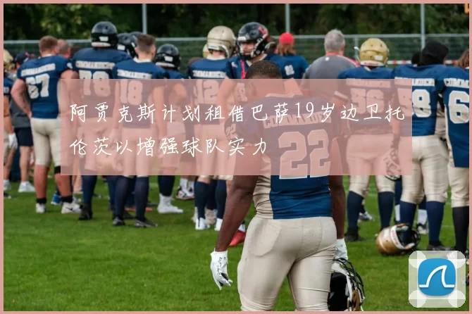 阿贾克斯计划租借巴萨19岁边卫托伦茨以增强球队实力