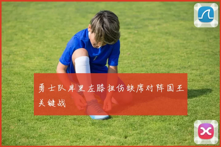 勇士队库里左膝扭伤缺席对阵国王关键战