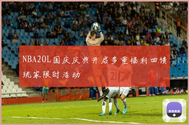 NBA2OL国庆庆典开启多重福利回馈玩家限时活动