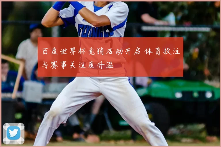 百度世界杯竞猜活动开启 体育投注与赛事关注度升温