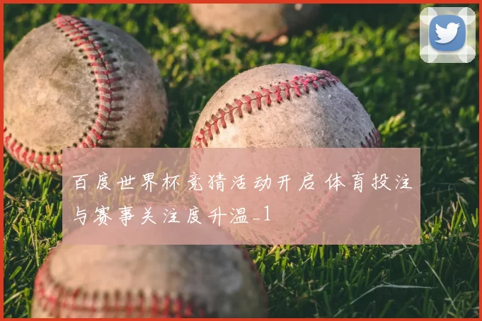 百度世界杯竞猜活动开启 体育投注与赛事关注度升温_1