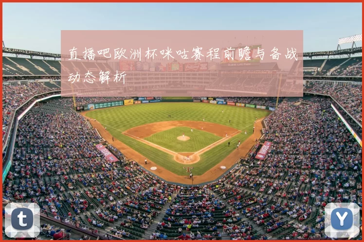 直播吧欧洲杯咪咕赛程前瞻与备战动态解析