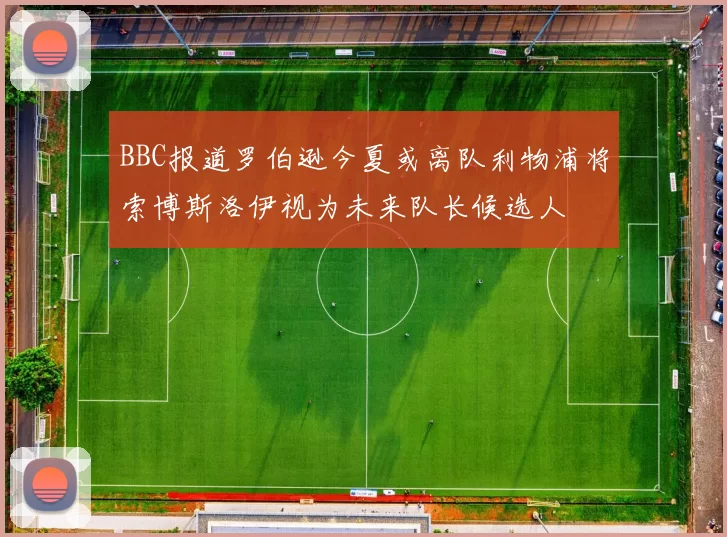 BBC报道罗伯逊今夏或离队利物浦将索博斯洛伊视为未来队长候选人