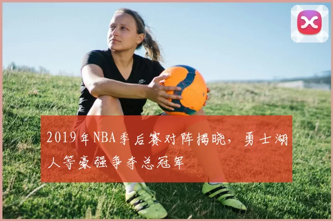 2019年NBA季后赛对阵揭晓,勇士湖人等豪强争夺总冠军