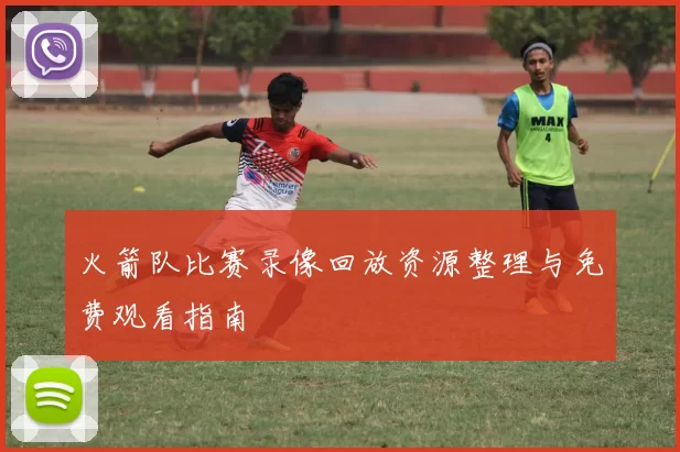 火箭队比赛录像回放资源整理与免费观看指南