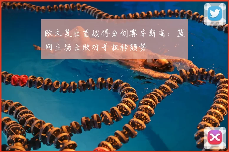 欧文复出首战得分创赛季新高,篮网主场击败对手扭转颓势