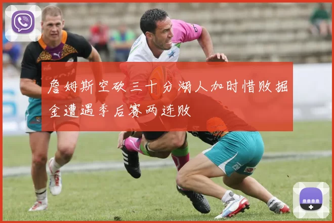 詹姆斯空砍三十分湖人加时惜败掘金遭遇季后赛两连败