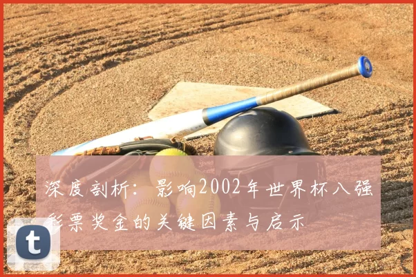 深度剖析:影响2002年世界杯八强彩票奖金的关键因素与启示