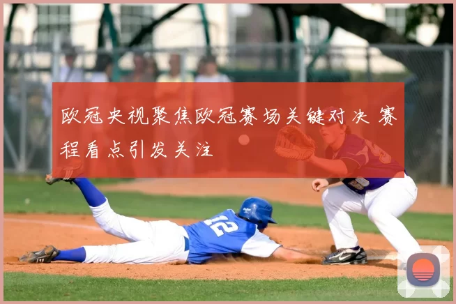 欧冠央视聚焦欧冠赛场关键对决 赛程看点引发关注
