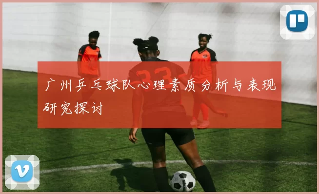 广州乒乓球队心理素质分析与表现研究探讨
