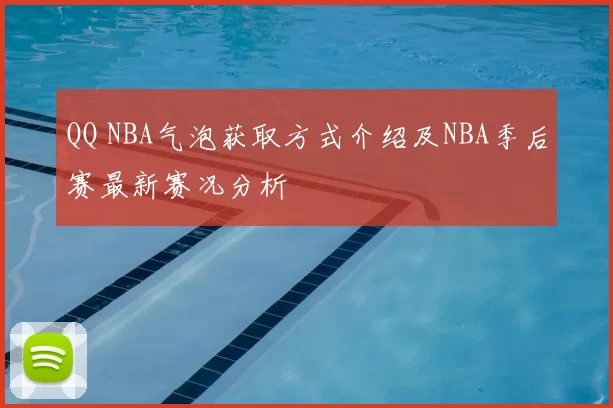 QQ NBA气泡获取方式介绍及NBA季后赛最新赛况分析
