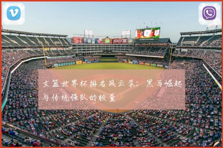 女篮世界杯排名风云录:黑马崛起与传统强队的较量