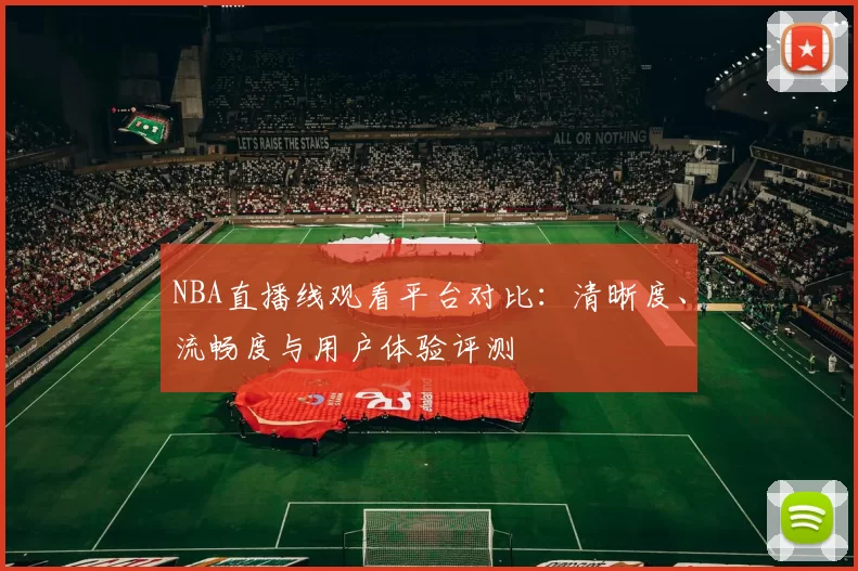NBA直播线观看平台对比:清晰度、流畅度与用户体验评测