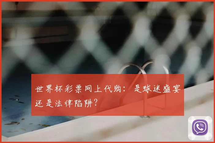 世界杯彩票网上代购:是球迷盛宴还是法律陷阱?