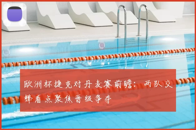 欧洲杯捷克对丹麦赛前瞻:两队交锋看点聚焦晋级争夺