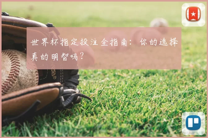 世界杯指定投注全指南:你的选择真的明智吗?