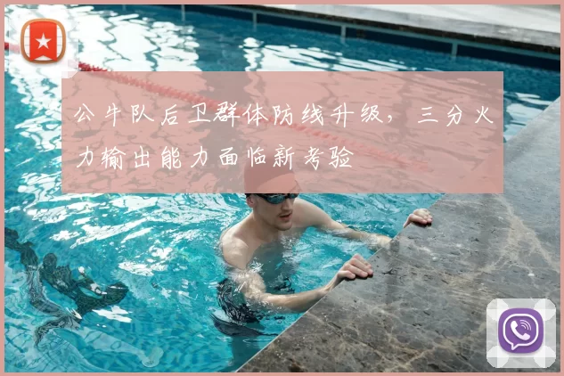 公牛队后卫群体防线升级,三分火力输出能力面临新考验
