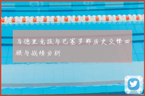 马德里竞技与巴塞罗那历史交锋回顾与战绩分析