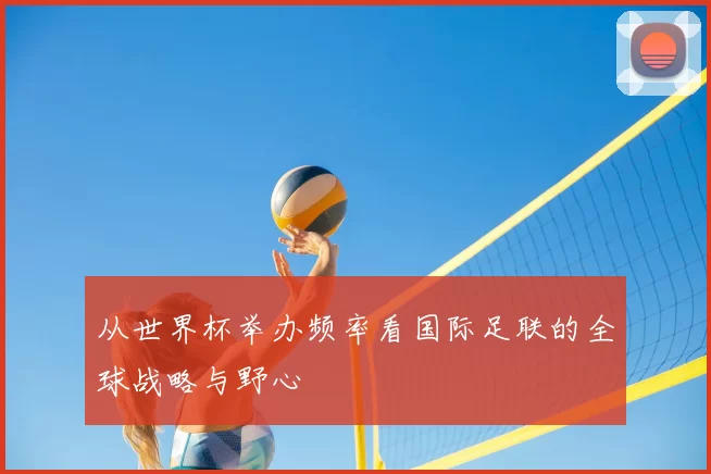从世界杯举办频率看国际足联的全球战略与野心