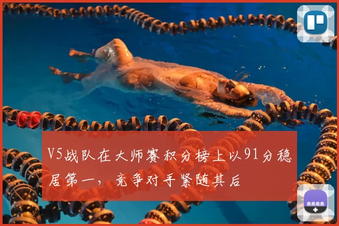 V5战队在大师赛积分榜上以91分稳居第一，竞争对手紧随其后