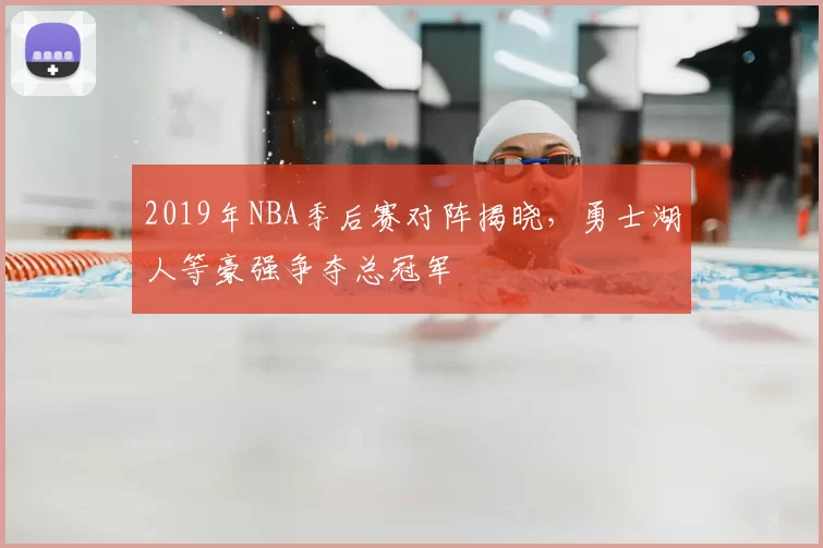 2019年NBA季后赛对阵揭晓,勇士湖人等豪强争夺总冠军