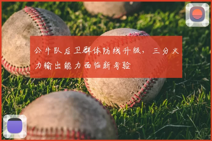 公牛队后卫群体防线升级,三分火力输出能力面临新考验