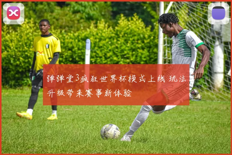 弹弹堂3疯狂世界杯模式上线 玩法升级带来赛事新体验
