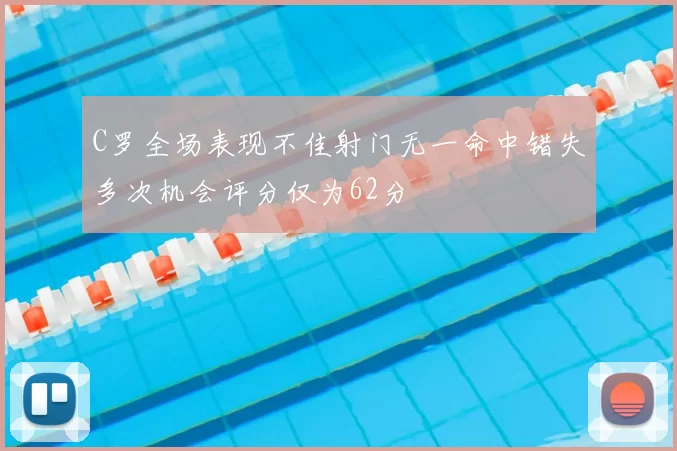 C罗全场表现不佳射门无一命中错失多次机会评分仅为62分