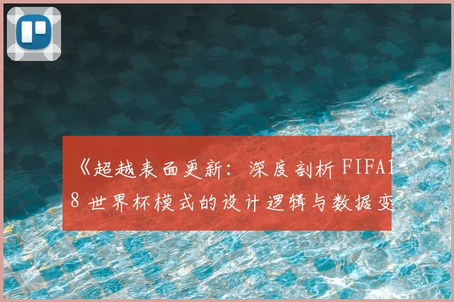 《超越表面更新:深度剖析 FIFA18 世界杯模式的设计逻辑与数据变动》