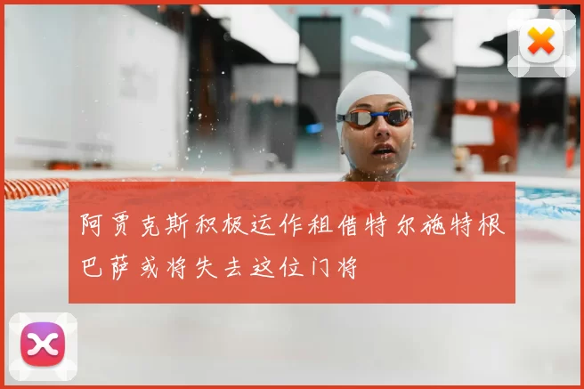 阿贾克斯积极运作租借特尔施特根巴萨或将失去这位门将