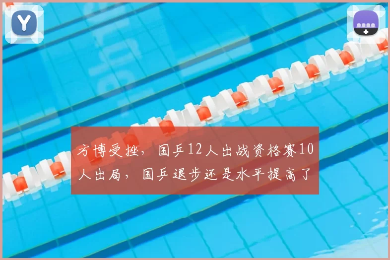 方博受挫,国乒12人出战资格赛10人出局,国乒退步还是水平提高了
