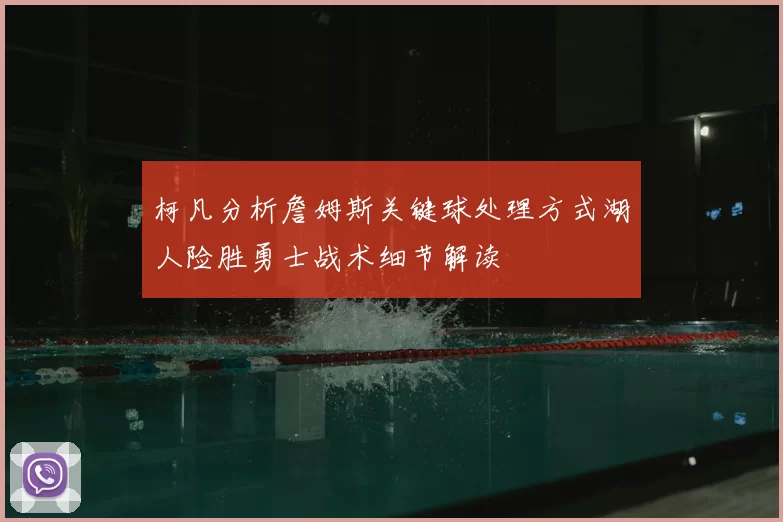 柯凡分析詹姆斯关键球处理方式湖人险胜勇士战术细节解读