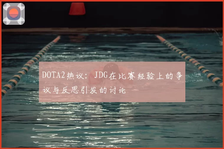 DOTA2热议:JDG在比赛经验上的争议与反思引发的讨论
