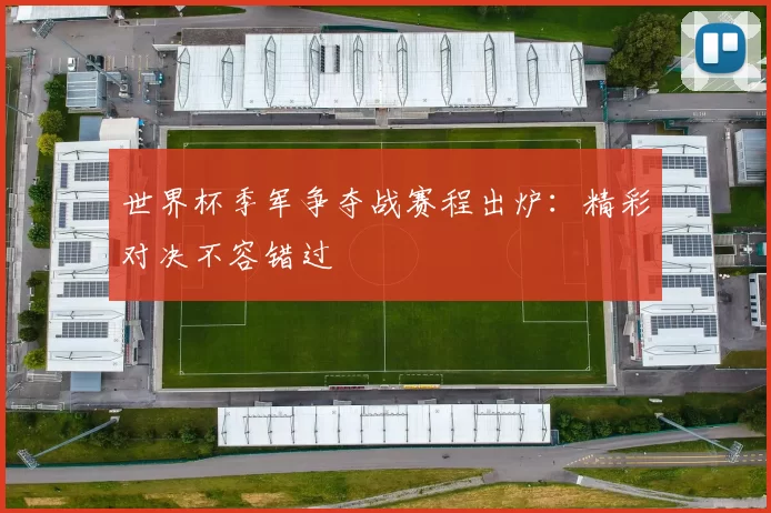 世界杯季军争夺战赛程出炉:精彩对决不容错过