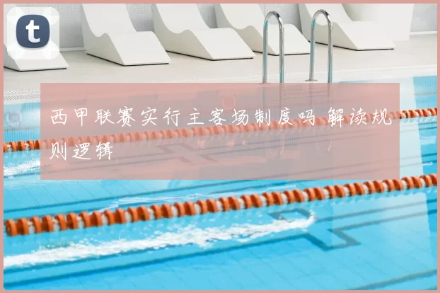 西甲联赛实行主客场制度吗 解读规则逻辑