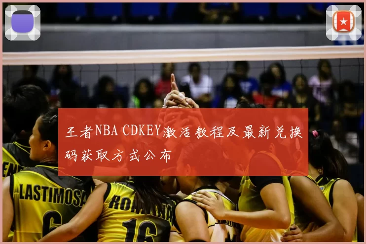 王者NBA CDKEY激活教程及最新兑换码获取方式公布
