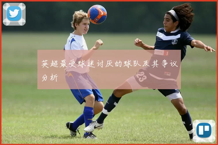 英超最受球迷讨厌的球队及其争议分析