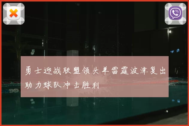 勇士迎战联盟领头羊雷霆波津复出助力球队冲击胜利