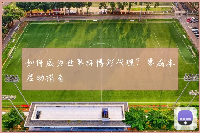 如何成为世界杯博彩代理?零成本启动指南