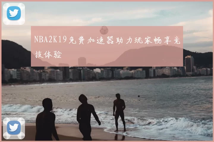 NBA2K19免费加速器助力玩家畅享竞技体验