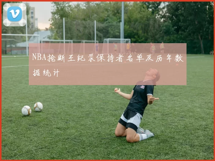 NBA抢断王纪录保持者名单及历年数据统计